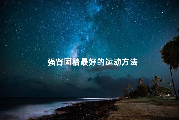 强肾固精最好的运动方法 公认最强肾的锻炼方法